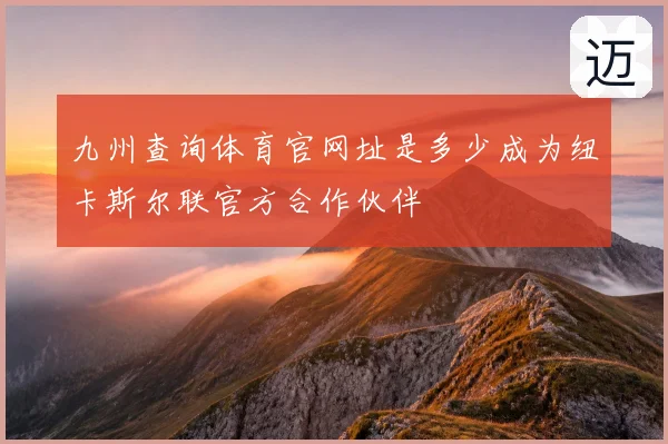 九州查询体育官网址是多少成为纽卡斯尔联官方合作伙伴