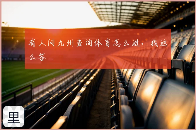 有人问九州查询体育怎么进，我这么答